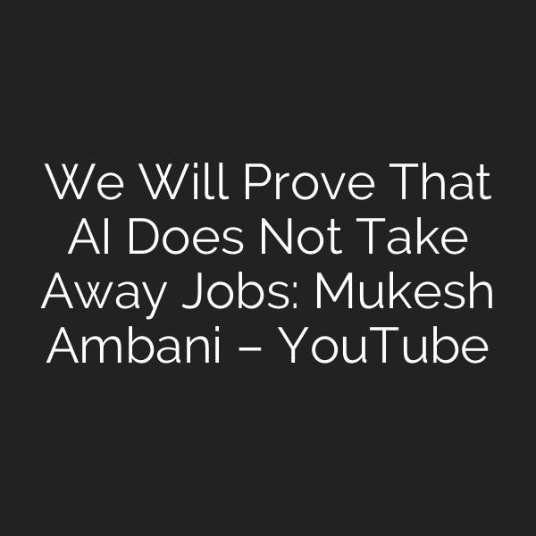 We Will Prove That AI Does Not Take Away Jobs: Mukesh Ambani – YouTube