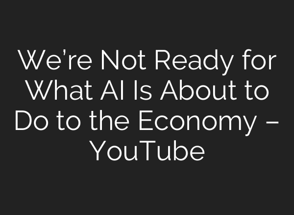 We’re Not Ready for What AI Is About to Do to the Economy – YouTube