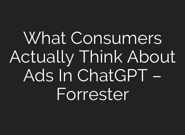 What Consumers Actually Think About Ads In ChatGPT – Forrester