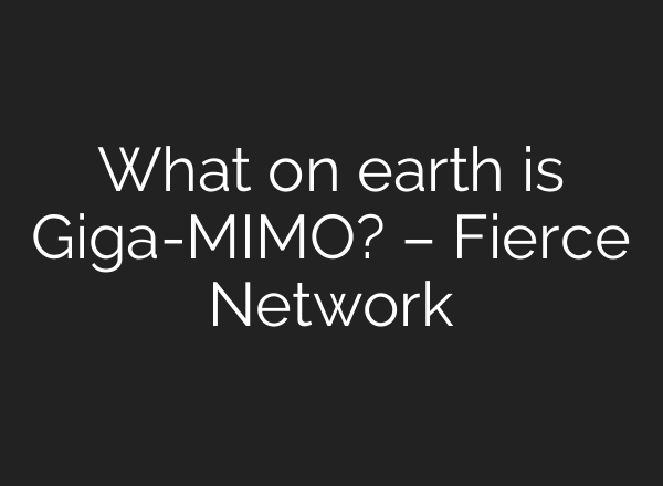 What on earth is Giga-MIMO? – Fierce Network
