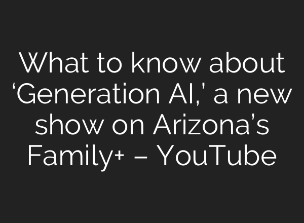 What to know about ‘Generation AI,’ a new show on Arizona’s Family+ – YouTube