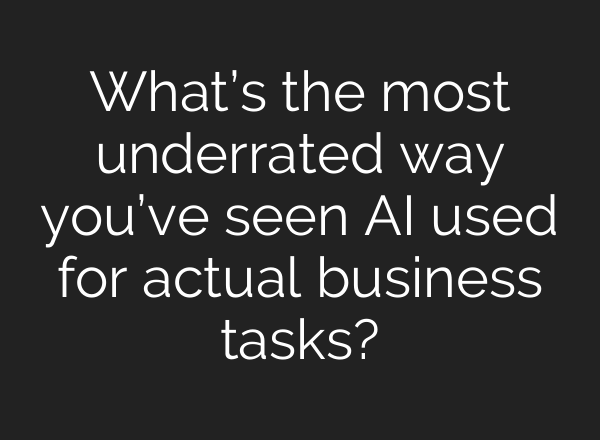 What’s the most underrated way you’ve seen AI used for actual business tasks?