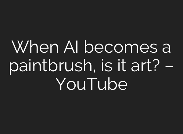 When AI becomes a paintbrush, is it art? – YouTube