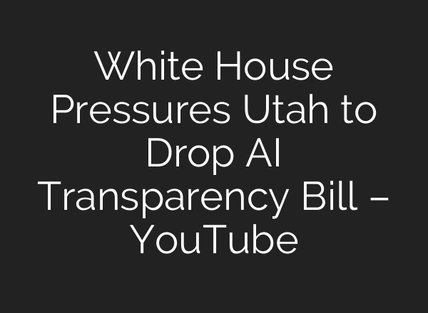 White House Pressures Utah to Drop AI Transparency Bill – YouTube