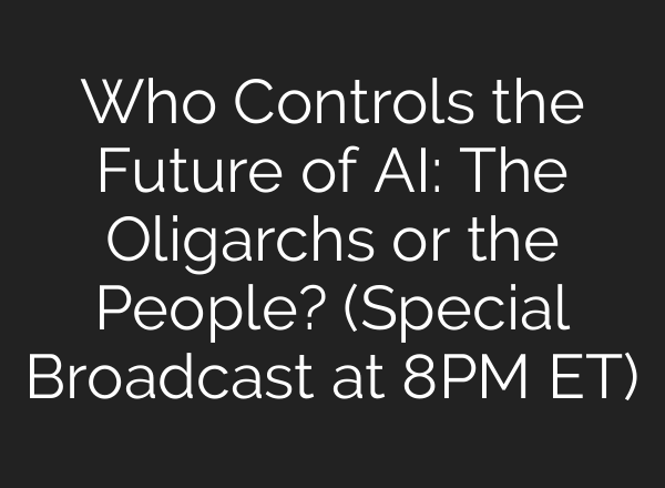 Who Controls the Future of AI: The Oligarchs or the People? (Special Broadcast at 8PM ET)