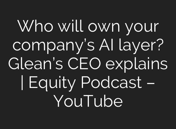 Who will own your company’s AI layer? Glean’s CEO explains | Equity Podcast – YouTube