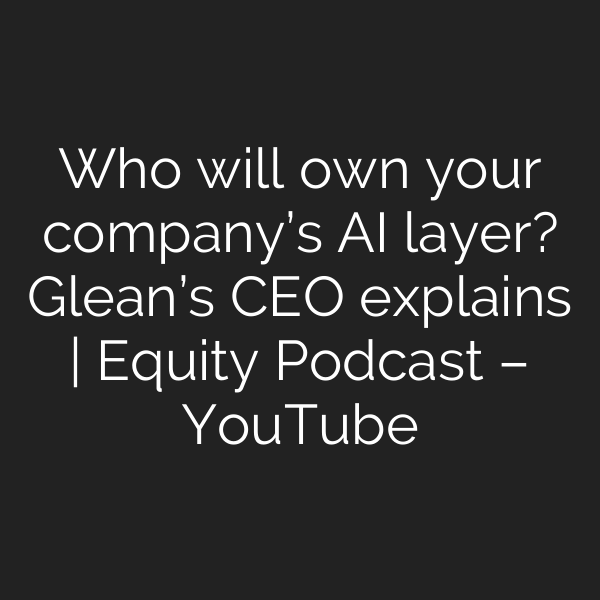 Who will own your company’s AI layer? Glean’s CEO explains | Equity Podcast – YouTube