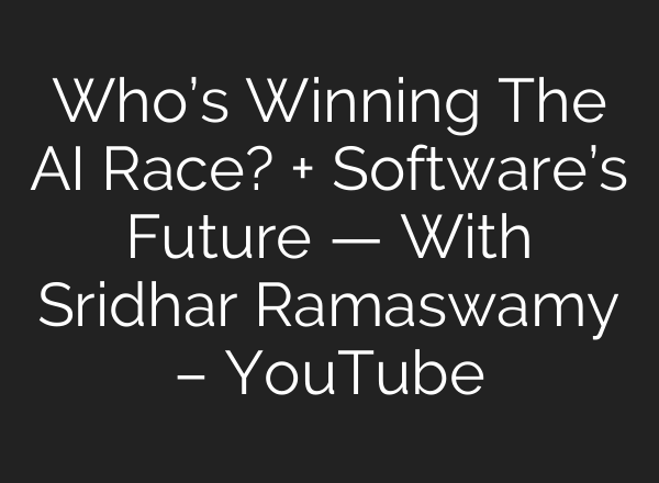 Who’s Winning The AI Race? + Software’s Future — With Sridhar Ramaswamy – YouTube