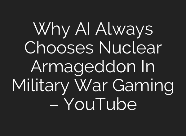 Why AI Always Chooses Nuclear Armageddon In Military War Gaming – YouTube