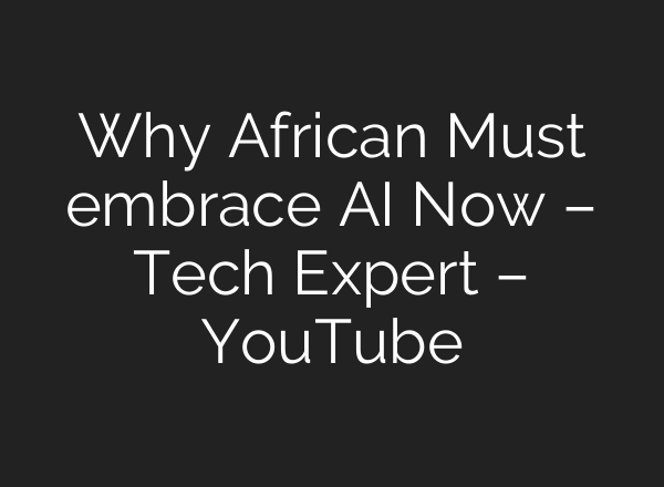 Why African Must embrace AI Now – Tech Expert – YouTube