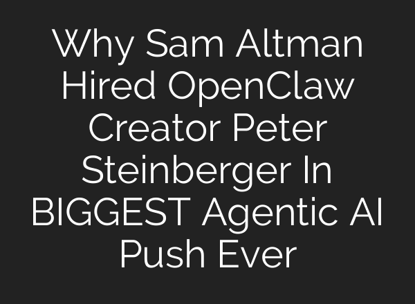 Why Sam Altman Hired OpenClaw Creator Peter Steinberger In BIGGEST Agentic AI Push Ever