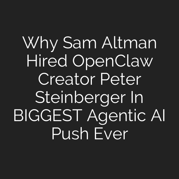 Why Sam Altman Hired OpenClaw Creator Peter Steinberger In BIGGEST Agentic AI Push Ever