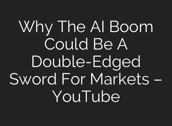 Why The AI Boom Could Be A Double-Edged Sword For Markets – YouTube