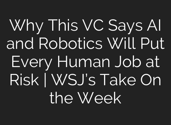 Why This VC Says AI and Robotics Will Put Every Human Job at Risk | WSJ’s Take On the Week