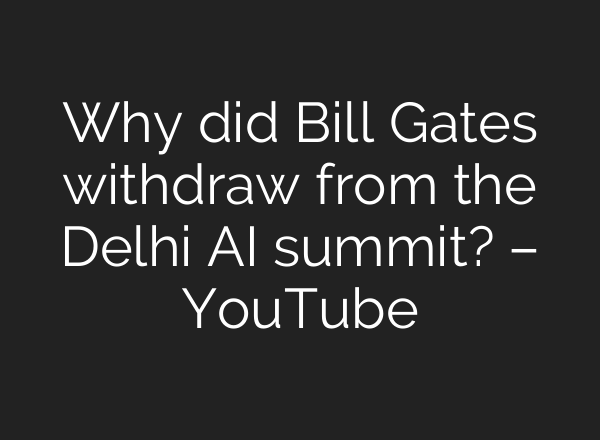 Why did Bill Gates withdraw from the Delhi AI summit? – YouTube
