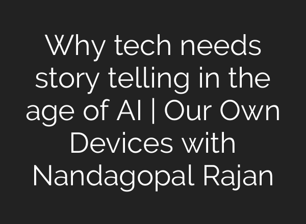 Why tech needs story telling in the age of AI | Our Own Devices with Nandagopal Rajan