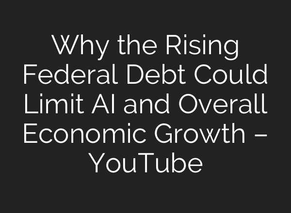 Why the Rising Federal Debt Could Limit AI and Overall Economic Growth – YouTube