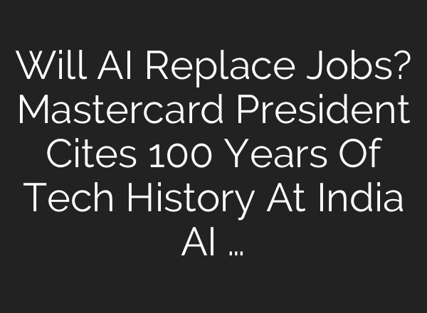 Will AI Replace Jobs? Mastercard President Cites 100 Years Of Tech History At India AI …