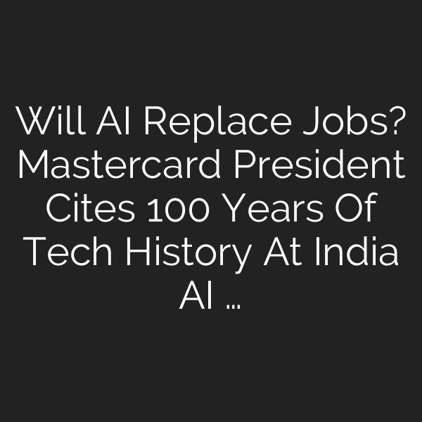 Will AI Replace Jobs? Mastercard President Cites 100 Years Of Tech History At India AI …