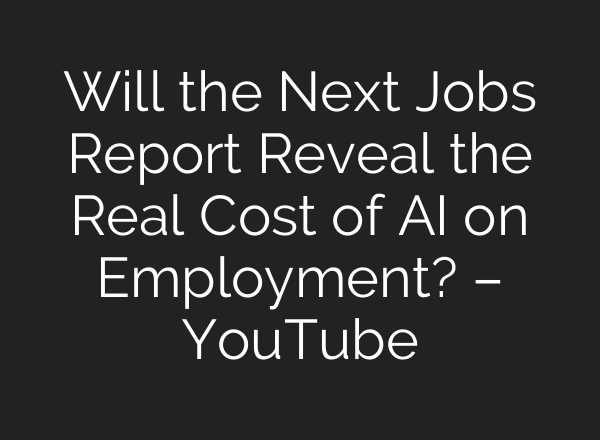 Will the Next Jobs Report Reveal the Real Cost of AI on Employment? – YouTube