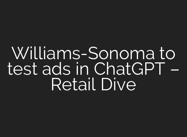 Williams-Sonoma to test ads in ChatGPT – Retail Dive