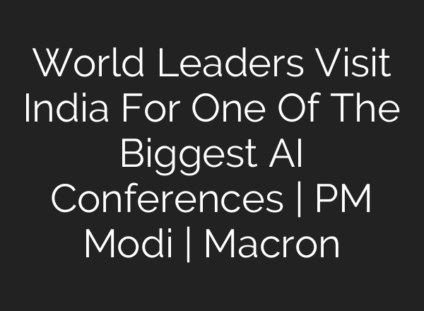 World Leaders Visit India For One Of The Biggest AI Conferences | PM Modi | Macron