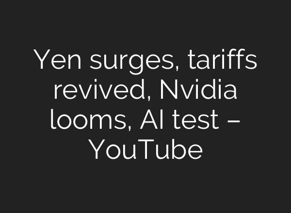 Yen surges, tariffs revived, Nvidia looms, AI test – YouTube
