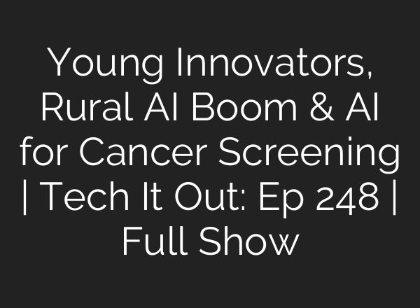 Young Innovators, Rural AI Boom & AI for Cancer Screening | Tech It Out: Ep 248 | Full Show