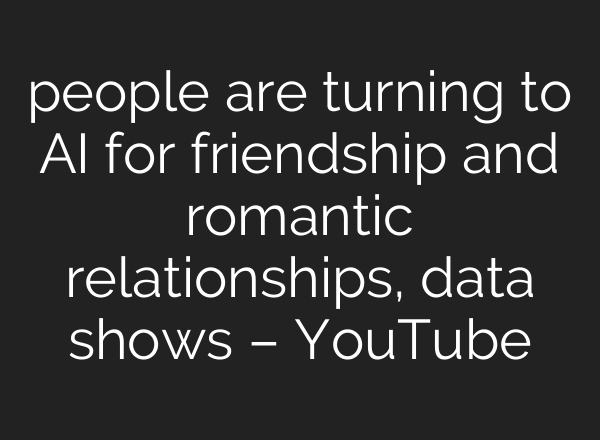 people are turning to AI for friendship and romantic relationships, data shows – YouTube