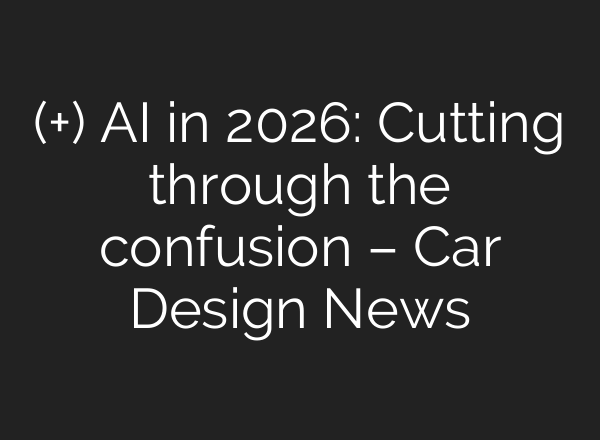 (+) AI in 2026: Cutting through the confusion – Car Design News