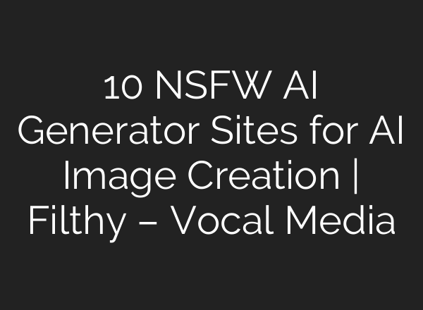 10 NSFW AI Generator Sites for AI Image Creation | Filthy – Vocal Media