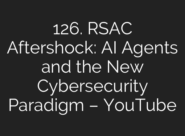 126. RSAC Aftershock: AI Agents and the New Cybersecurity Paradigm – YouTube