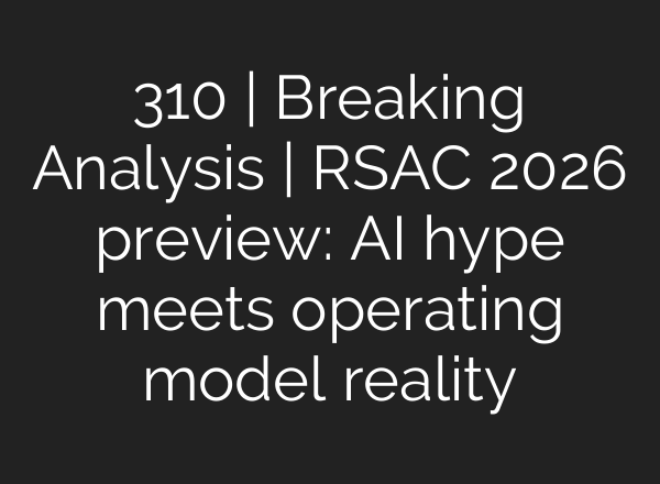 310 | Breaking Analysis | RSAC 2026 preview: AI hype meets operating model reality