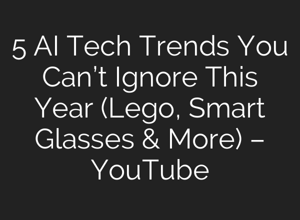 5 AI Tech Trends You Can’t Ignore This Year (Lego, Smart Glasses & More) – YouTube