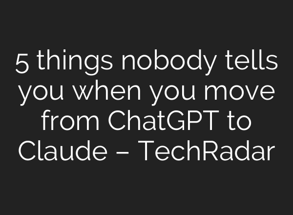 5 things nobody tells you when you move from ChatGPT to Claude – TechRadar