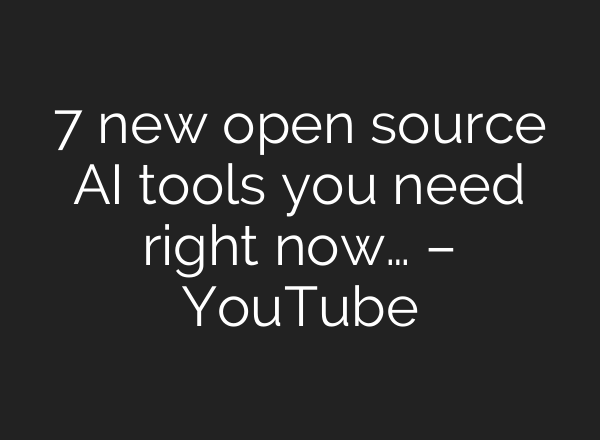 7 new open source AI tools you need right now… – YouTube