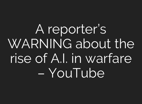 A reporter’s WARNING about the rise of A.I. in warfare – YouTube