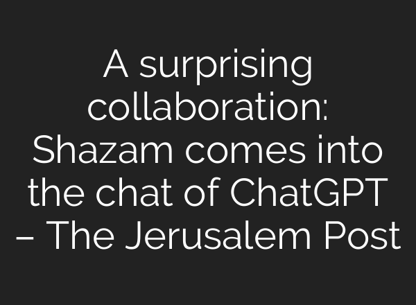 A surprising collaboration: Shazam comes into the chat of ChatGPT – The Jerusalem Post