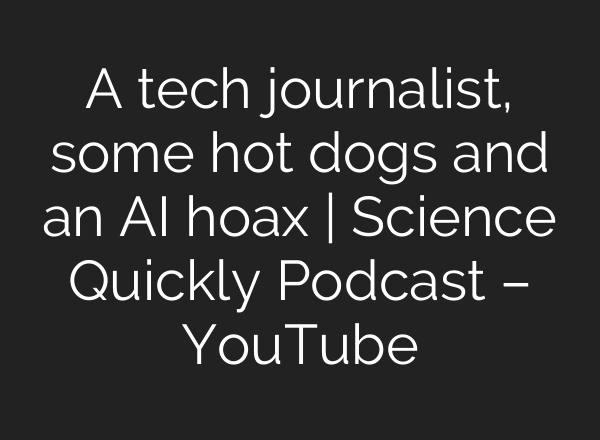 A tech journalist, some hot dogs and an AI hoax | Science Quickly Podcast – YouTube