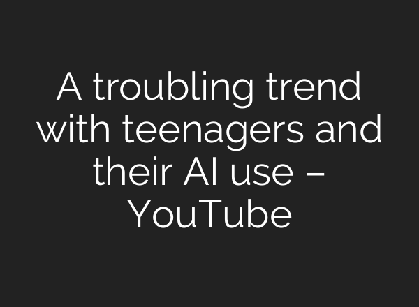 A troubling trend with teenagers and their AI use – YouTube