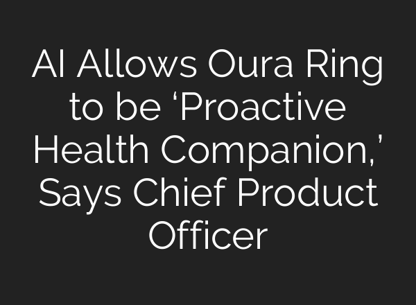 AI Allows Oura Ring to be ‘Proactive Health Companion,’ Says Chief Product Officer