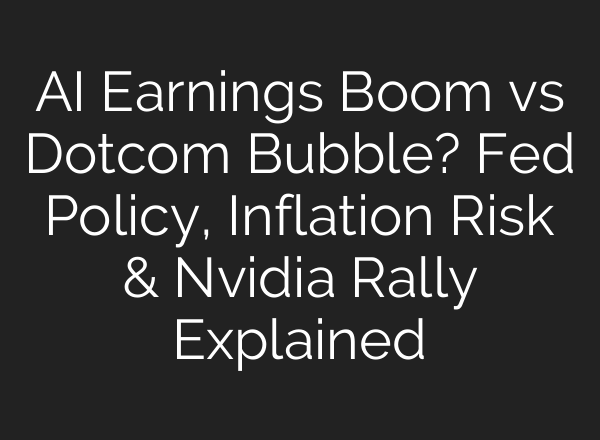 AI Earnings Boom vs Dotcom Bubble? Fed Policy, Inflation Risk & Nvidia Rally Explained