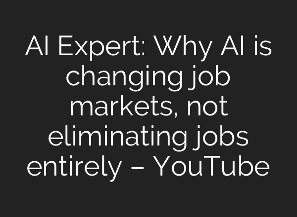 AI Expert: Why AI is changing job markets, not eliminating jobs entirely – YouTube