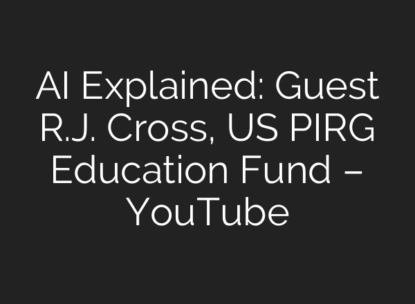 AI Explained: Guest R.J. Cross, US PIRG Education Fund – YouTube