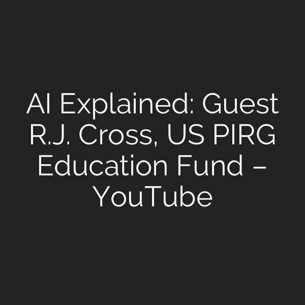AI Explained: Guest R.J. Cross, US PIRG Education Fund – YouTube