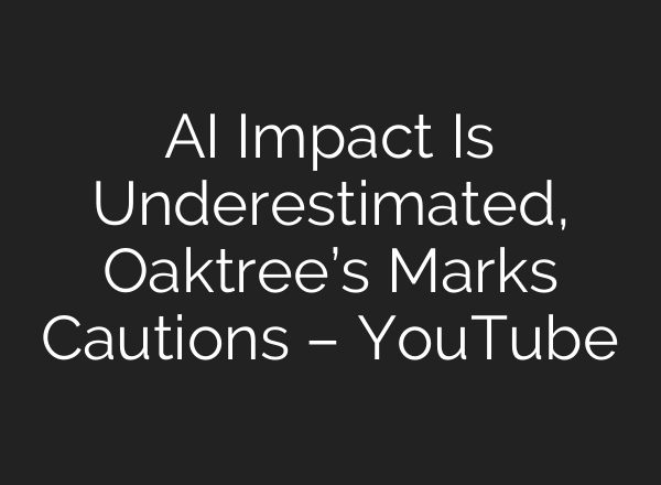 AI Impact Is Underestimated, Oaktree’s Marks Cautions – YouTube