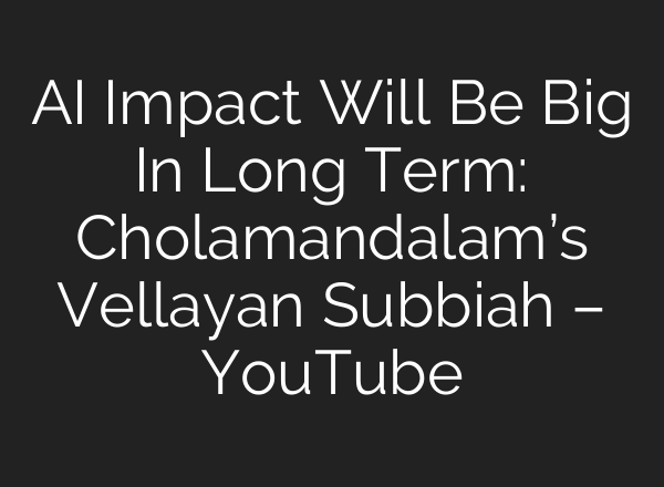 AI Impact Will Be Big In Long Term: Cholamandalam’s Vellayan Subbiah – YouTube