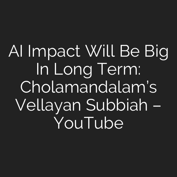 AI Impact Will Be Big In Long Term: Cholamandalam’s Vellayan Subbiah – YouTube