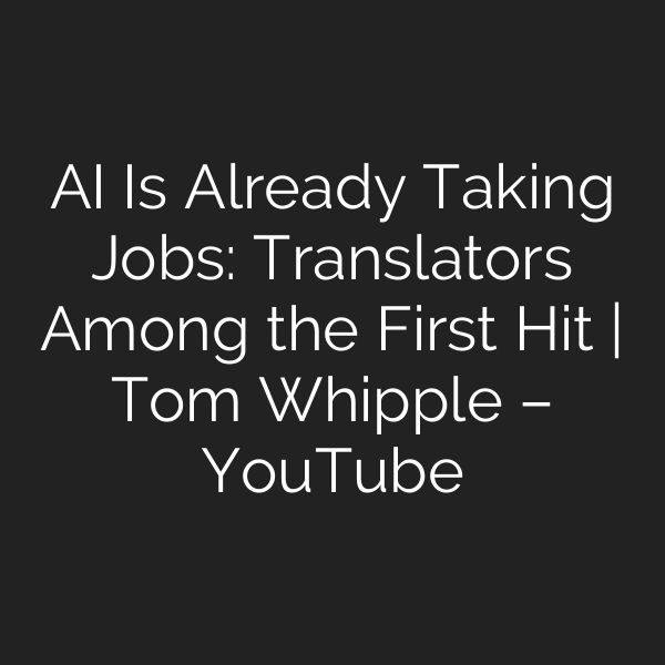 AI Is Already Taking Jobs: Translators Among the First Hit | Tom Whipple – YouTube