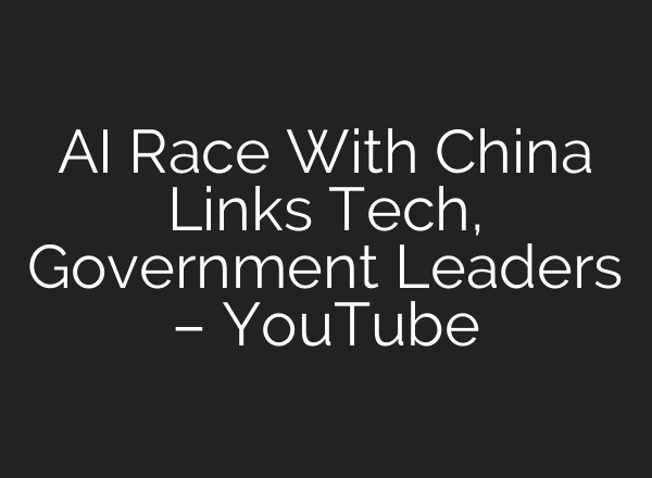 AI Race With China Links Tech, Government Leaders – YouTube